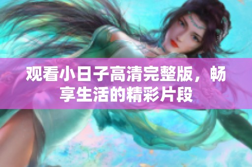 观看小日子高清完整版，畅享生活的精彩片段