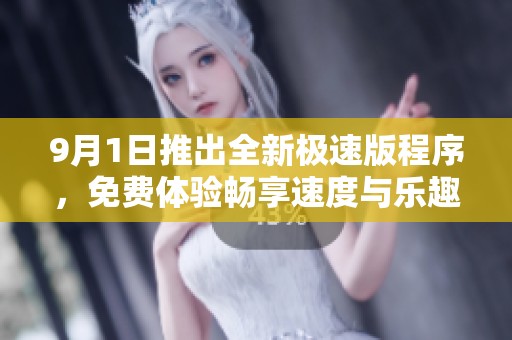 9月1日推出全新极速版程序，免费体验畅享速度与乐趣