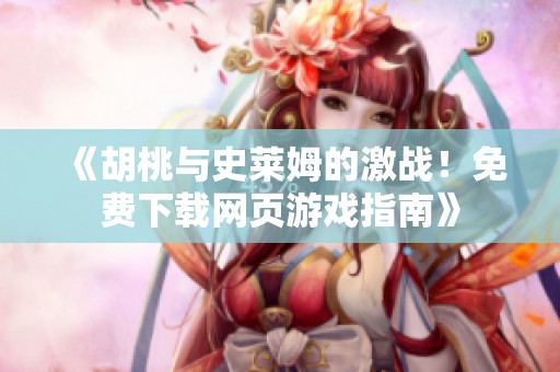 《胡桃与史莱姆的激战！免费下载网页游戏指南》