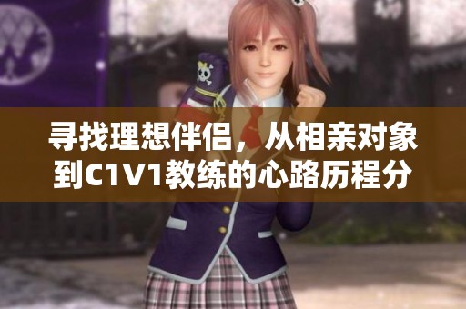 寻找理想伴侣，从相亲对象到C1V1教练的心路历程分享