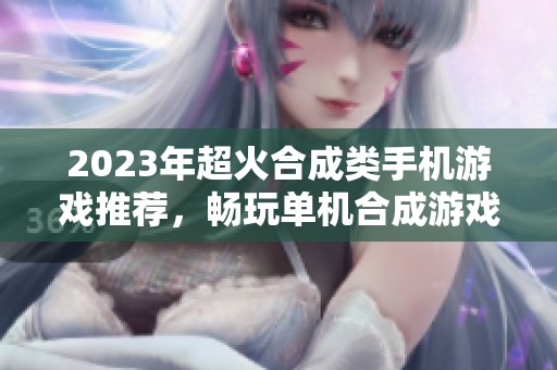 2023年超火合成类手机游戏推荐，畅玩单机合成游戏大全