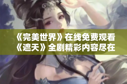《完美世界》在线免费观看《遮天》全剧精彩内容尽在其中
