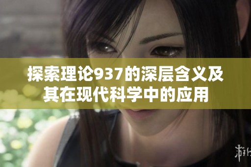 探索理论937的深层含义及其在现代科学中的应用