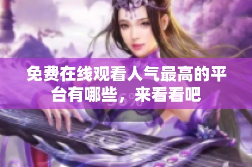 免费在线观看人气最高的平台有哪些，来看看吧