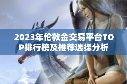 2023年伦敦金交易平台TOP排行榜及推荐选择分析