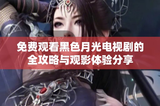 免费观看黑色月光电视剧的全攻略与观影体验分享