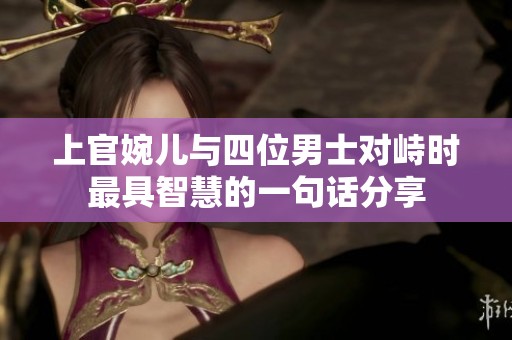 上官婉儿与四位男士对峙时最具智慧的一句话分享