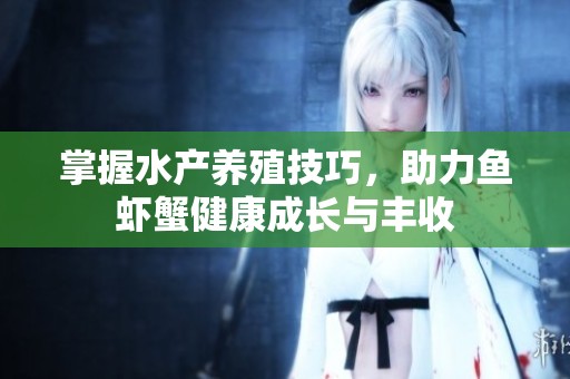 掌握水产养殖技巧，助力鱼虾蟹健康成长与丰收