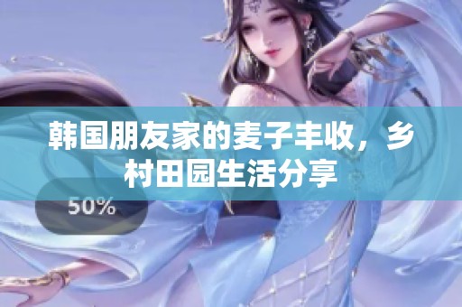 韩国朋友家的麦子丰收，乡村田园生活分享
