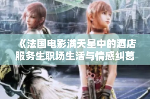 《法国电影满天星中的酒店服务生职场生活与情感纠葛》