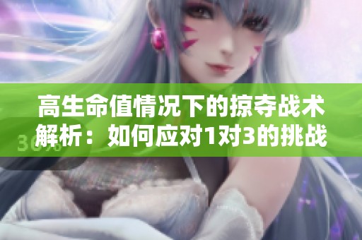高生命值情况下的掠夺战术解析：如何应对1对3的挑战