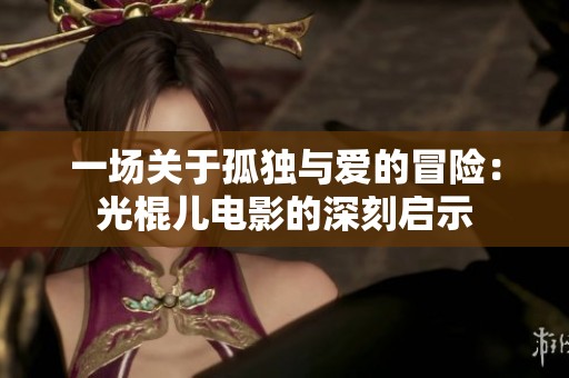一场关于孤独与爱的冒险：光棍儿电影的深刻启示