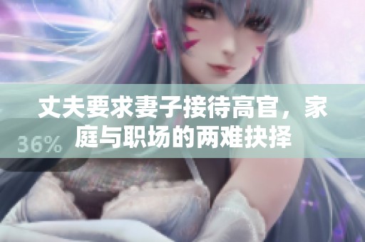 丈夫要求妻子接待高官，家庭与职场的两难抉择