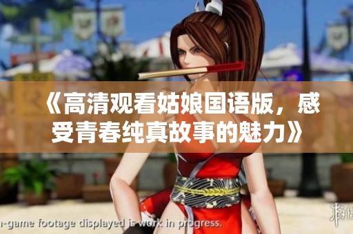 《高清观看姑娘国语版，感受青春纯真故事的魅力》