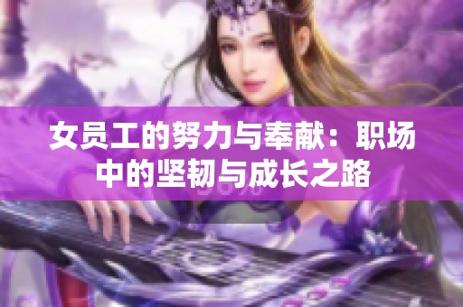 女员工的努力与奉献：职场中的坚韧与成长之路