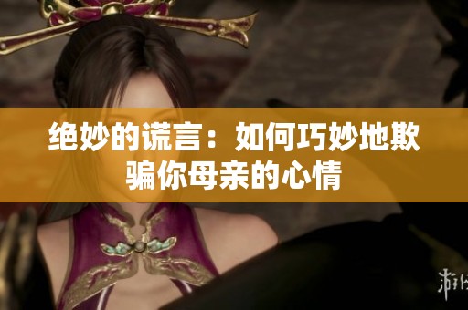 绝妙的谎言：如何巧妙地欺骗你母亲的心情