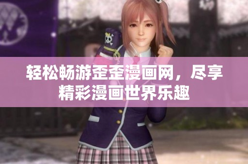 轻松畅游歪歪漫画网，尽享精彩漫画世界乐趣