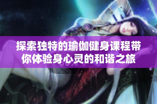 探索独特的瑜伽健身课程带你体验身心灵的和谐之旅