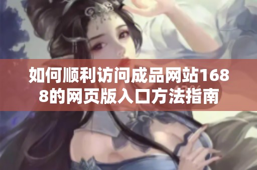 如何顺利访问成品网站1688的网页版入口方法指南