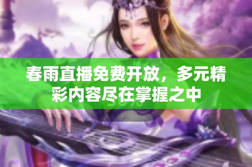 春雨直播免费开放，多元精彩内容尽在掌握之中