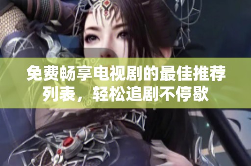 免费畅享电视剧的最佳推荐列表，轻松追剧不停歇