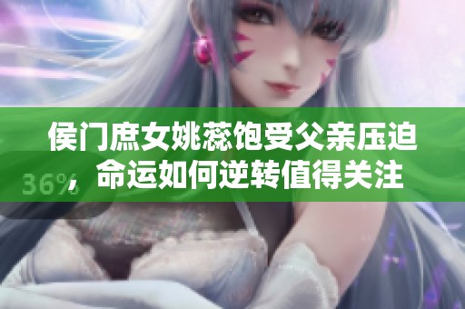 侯门庶女姚蕊饱受父亲压迫，命运如何逆转值得关注