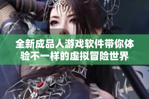 全新成品人游戏软件带你体验不一样的虚拟冒险世界