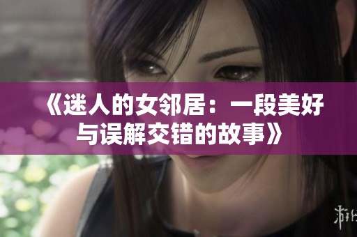 《迷人的女邻居：一段美好与误解交错的故事》