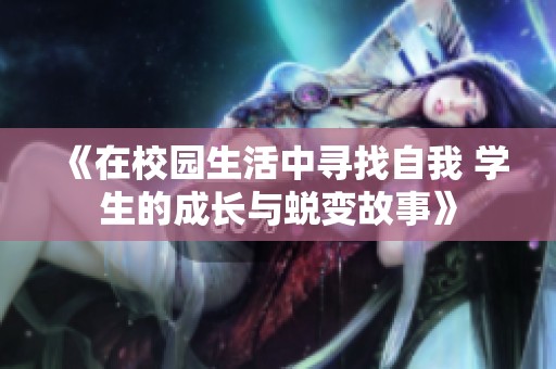 《在校园生活中寻找自我 学生的成长与蜕变故事》