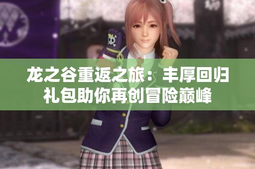 龙之谷重返之旅：丰厚回归礼包助你再创冒险巅峰
