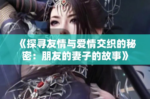 《探寻友情与爱情交织的秘密：朋友的妻子的故事》