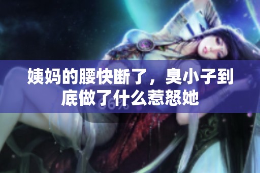 姨妈的腰快断了，臭小子到底做了什么惹怒她