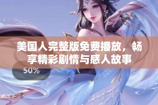 美国人完整版免费播放，畅享精彩剧情与感人故事