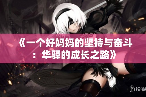 《一个好妈妈的坚持与奋斗：华驿的成长之路》
