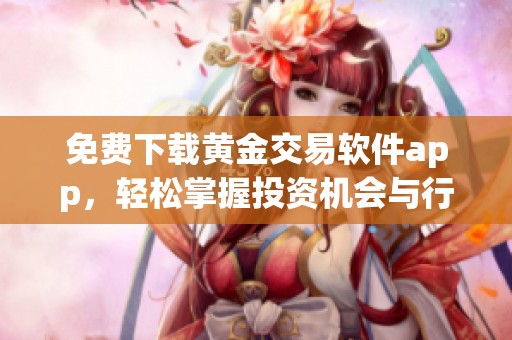 免费下载黄金交易软件app，轻松掌握投资机会与行情分析