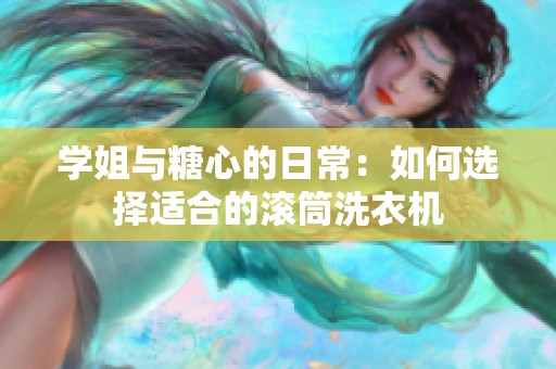 学姐与糖心的日常：如何选择适合的滚筒洗衣机