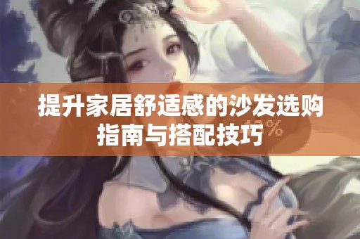提升家居舒适感的沙发选购指南与搭配技巧