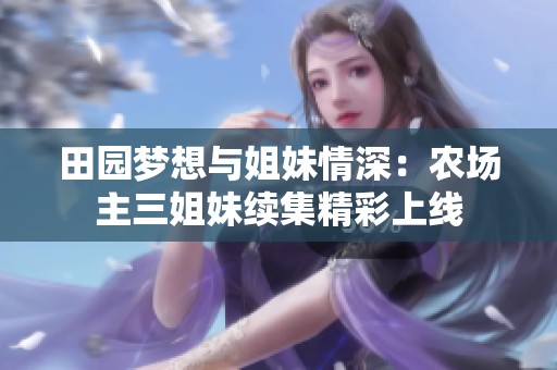 田园梦想与姐妹情深：农场主三姐妹续集精彩上线