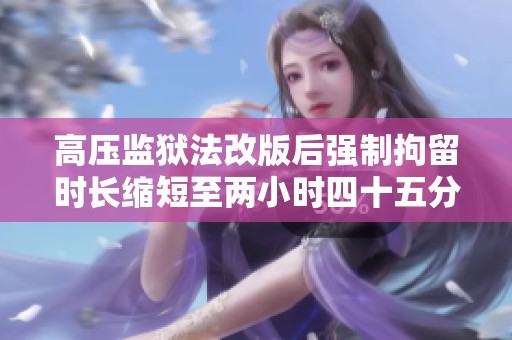 高压监狱法改版后强制拘留时长缩短至两小时四十五分钟