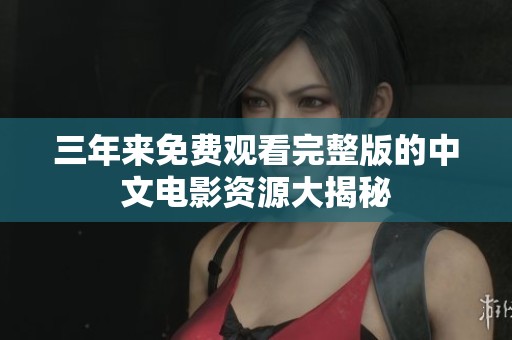 三年来免费观看完整版的中文电影资源大揭秘