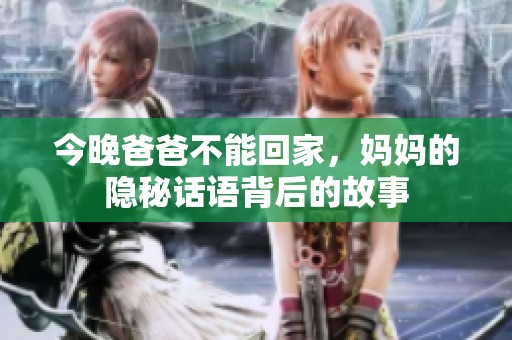 今晚爸爸不能回家，妈妈的隐秘话语背后的故事