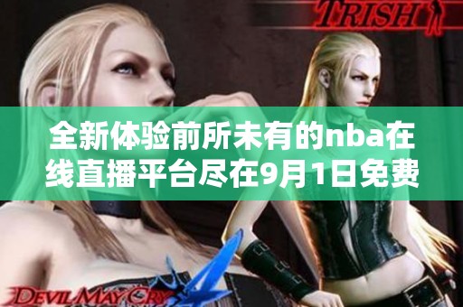 全新体验前所未有的nba在线直播平台尽在9月1日免费开启