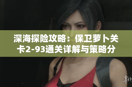 深海探险攻略：保卫萝卜关卡2-93通关详解与策略分享