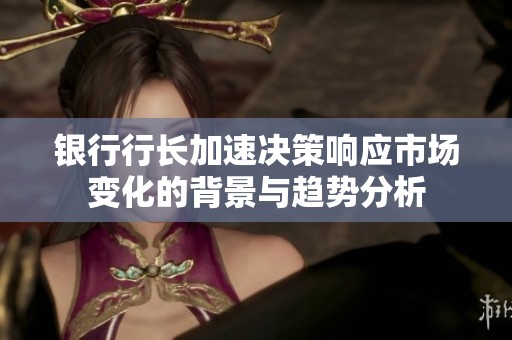 银行行长加速决策响应市场变化的背景与趋势分析