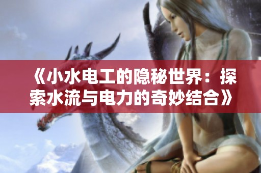 《小水电工的隐秘世界：探索水流与电力的奇妙结合》