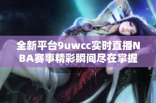 全新平台9uwcc实时直播NBA赛事精彩瞬间尽在掌握