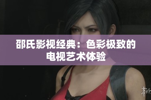 邵氏影视经典：色彩极致的电视艺术体验