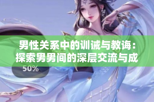 男性关系中的训诫与教诲：探索男男间的深层交流与成长