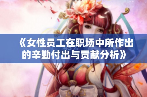 《女性员工在职场中所作出的辛勤付出与贡献分析》