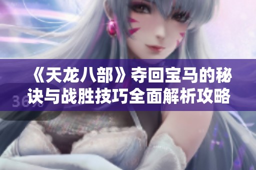 《天龙八部》夺回宝马的秘诀与战胜技巧全面解析攻略